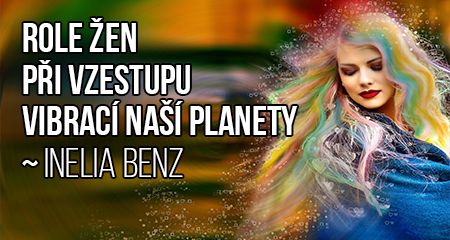 Inelia Benz: Role žen při vzestupu vibrací naší planety