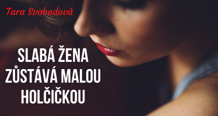 Tara Svobodová: SLABÁ ŽENA ZŮSTÁVÁ MALOU HOLČIČKOU